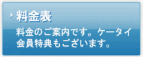 【料金表】料金のご案内です。ケータイ会員特典もございます。