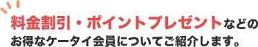 料金割引・ポイントプレゼントなどのお得なケータイ会員についてご紹介します。